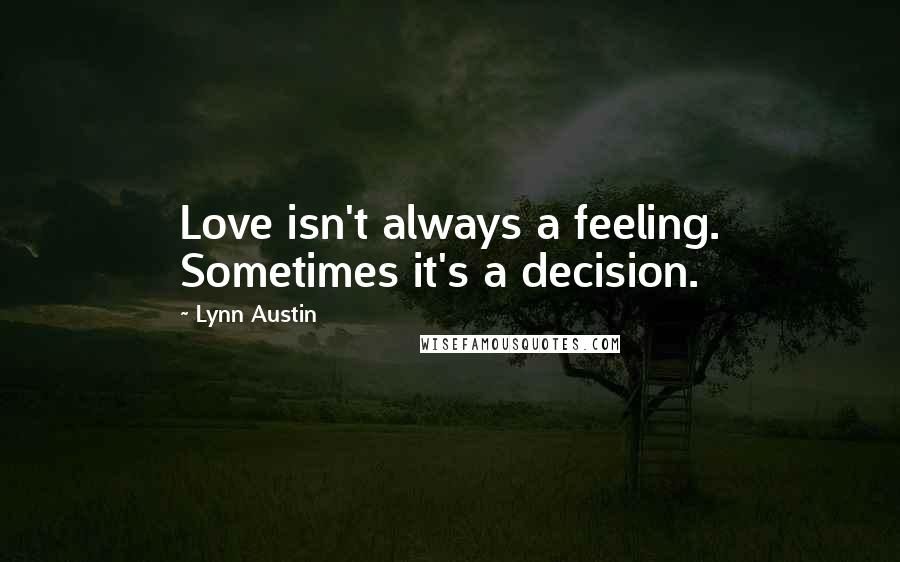 Lynn Austin Quotes: Love isn't always a feeling. Sometimes it's a decision.