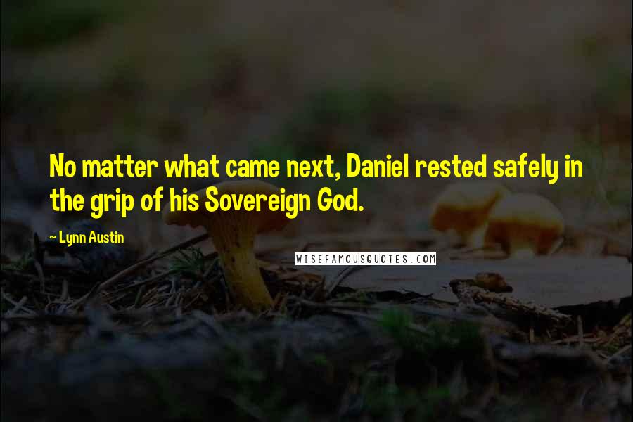 Lynn Austin Quotes: No matter what came next, Daniel rested safely in the grip of his Sovereign God.