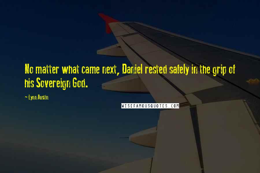 Lynn Austin Quotes: No matter what came next, Daniel rested safely in the grip of his Sovereign God.