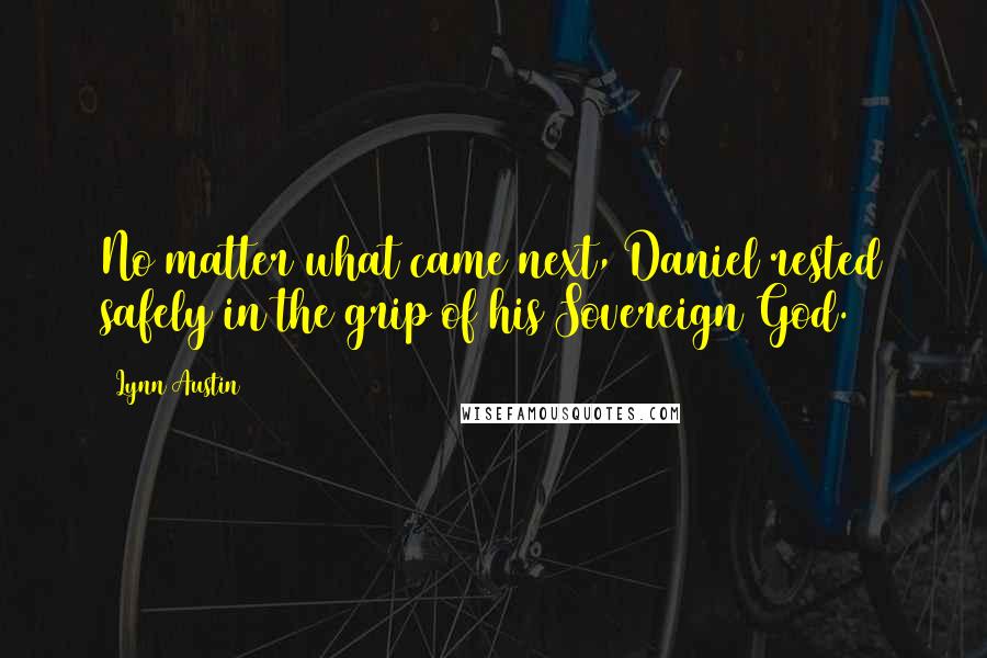Lynn Austin Quotes: No matter what came next, Daniel rested safely in the grip of his Sovereign God.