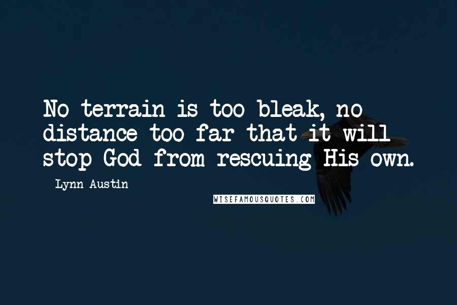 Lynn Austin Quotes: No terrain is too bleak, no distance too far that it will stop God from rescuing His own.