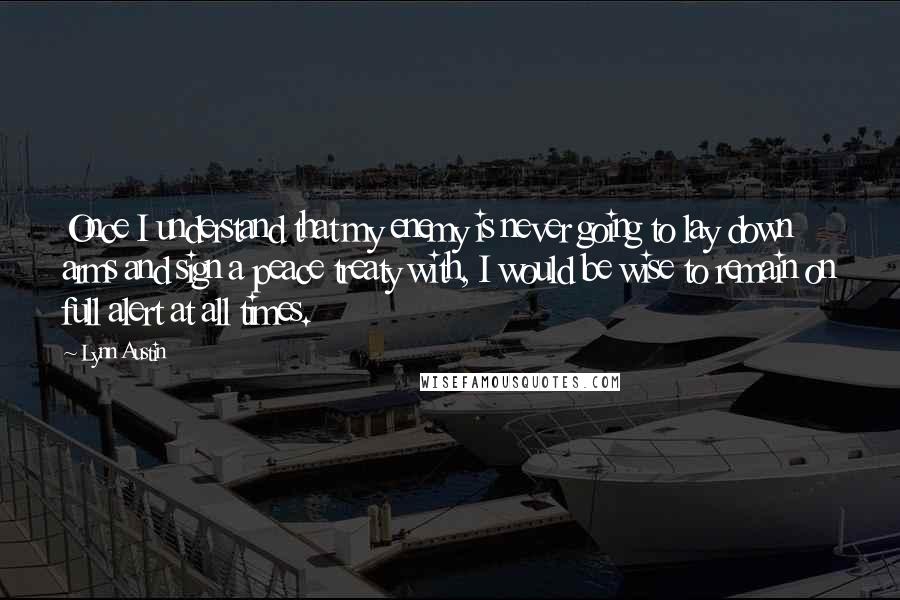 Lynn Austin Quotes: Once I understand that my enemy is never going to lay down arms and sign a peace treaty with, I would be wise to remain on full alert at all times.