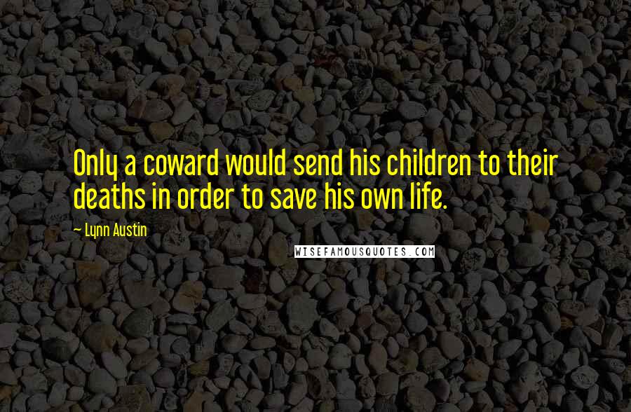 Lynn Austin Quotes: Only a coward would send his children to their deaths in order to save his own life.