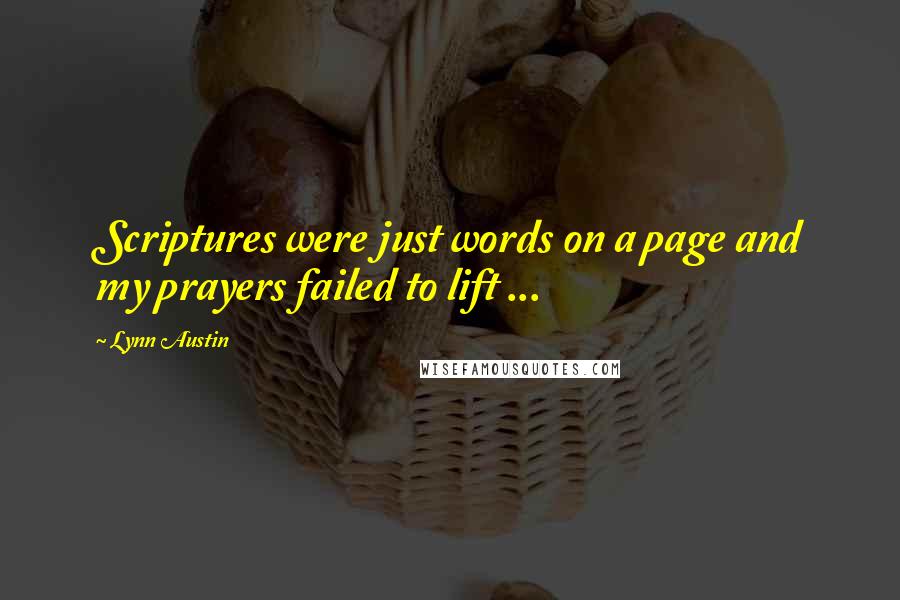 Lynn Austin Quotes: Scriptures were just words on a page and my prayers failed to lift ...