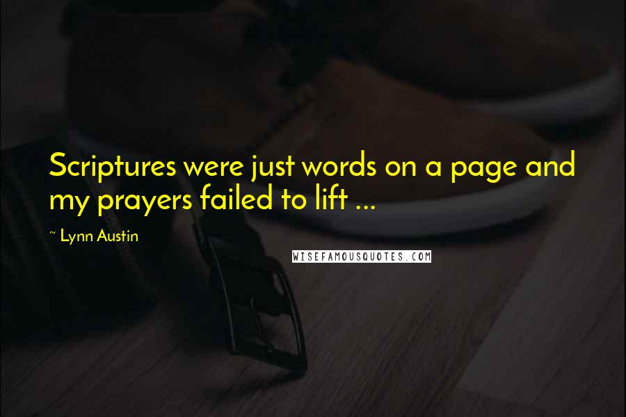Lynn Austin Quotes: Scriptures were just words on a page and my prayers failed to lift ...