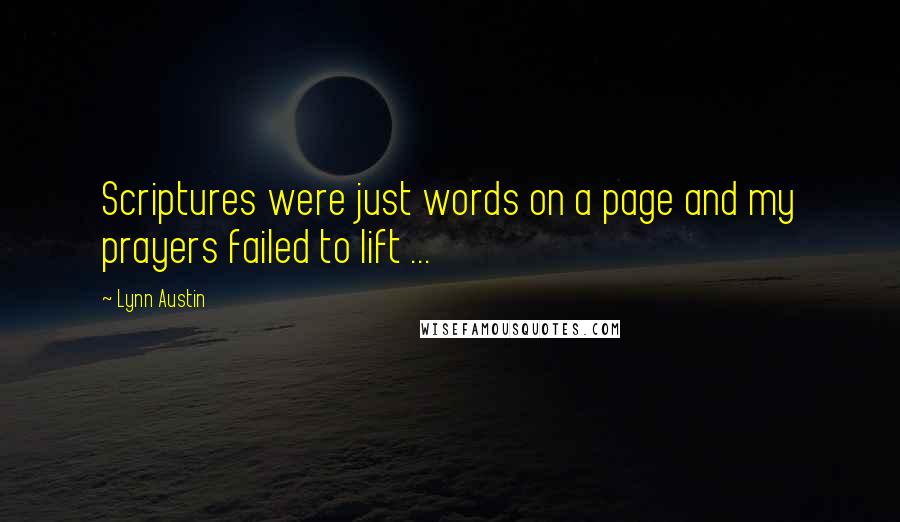 Lynn Austin Quotes: Scriptures were just words on a page and my prayers failed to lift ...