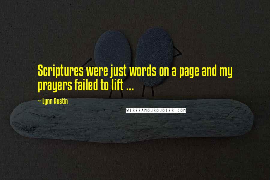 Lynn Austin Quotes: Scriptures were just words on a page and my prayers failed to lift ...