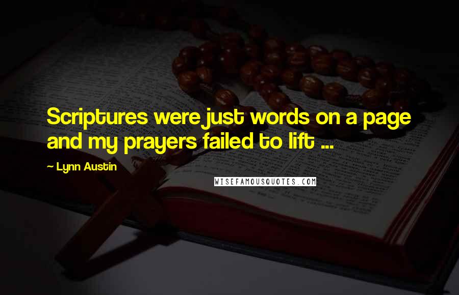 Lynn Austin Quotes: Scriptures were just words on a page and my prayers failed to lift ...