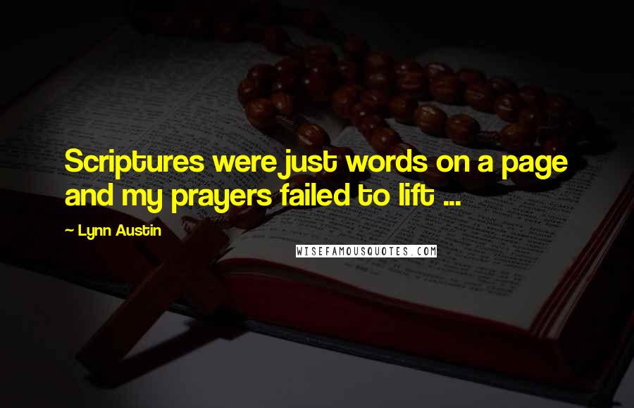 Lynn Austin Quotes: Scriptures were just words on a page and my prayers failed to lift ...