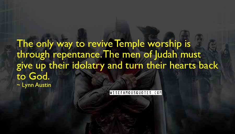 Lynn Austin Quotes: The only way to revive Temple worship is through repentance. The men of Judah must give up their idolatry and turn their hearts back to God.