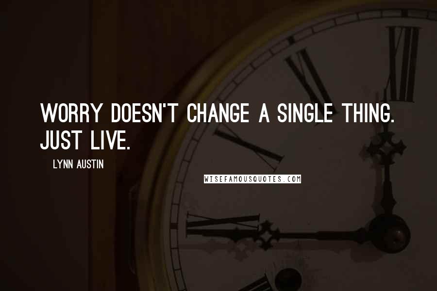 Lynn Austin Quotes: Worry doesn't change a single thing. Just live.