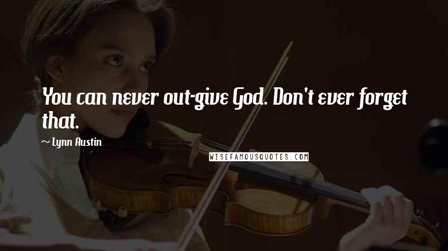 Lynn Austin Quotes: You can never out-give God. Don't ever forget that.