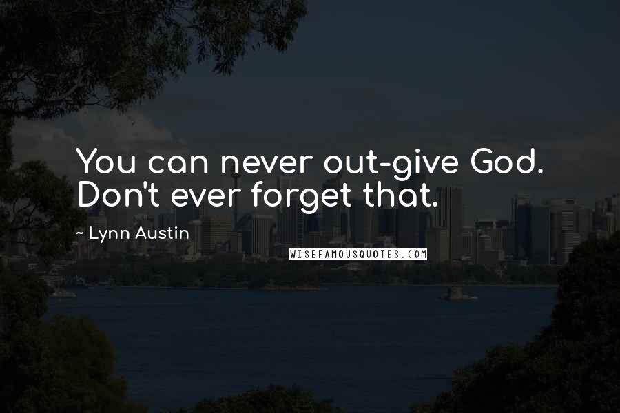 Lynn Austin Quotes: You can never out-give God. Don't ever forget that.