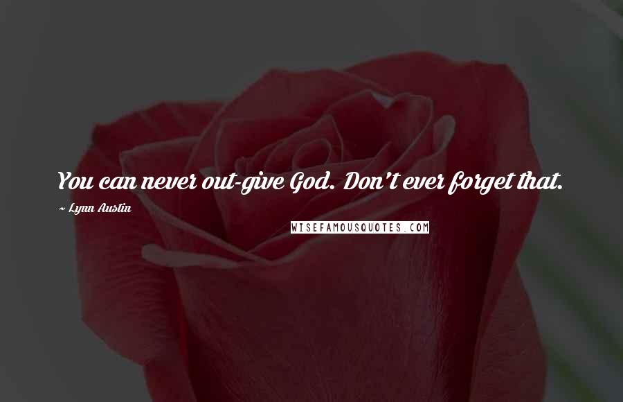 Lynn Austin Quotes: You can never out-give God. Don't ever forget that.