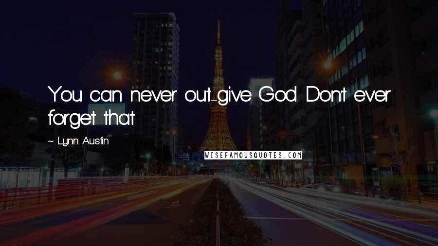 Lynn Austin Quotes: You can never out-give God. Don't ever forget that.