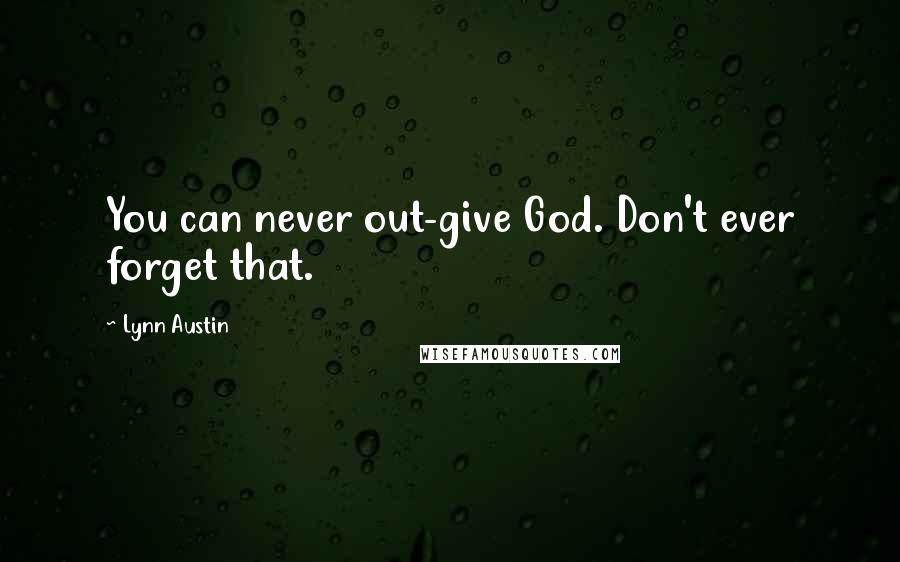 Lynn Austin Quotes: You can never out-give God. Don't ever forget that.