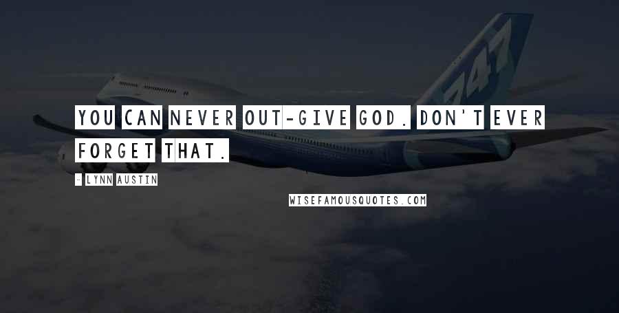 Lynn Austin Quotes: You can never out-give God. Don't ever forget that.