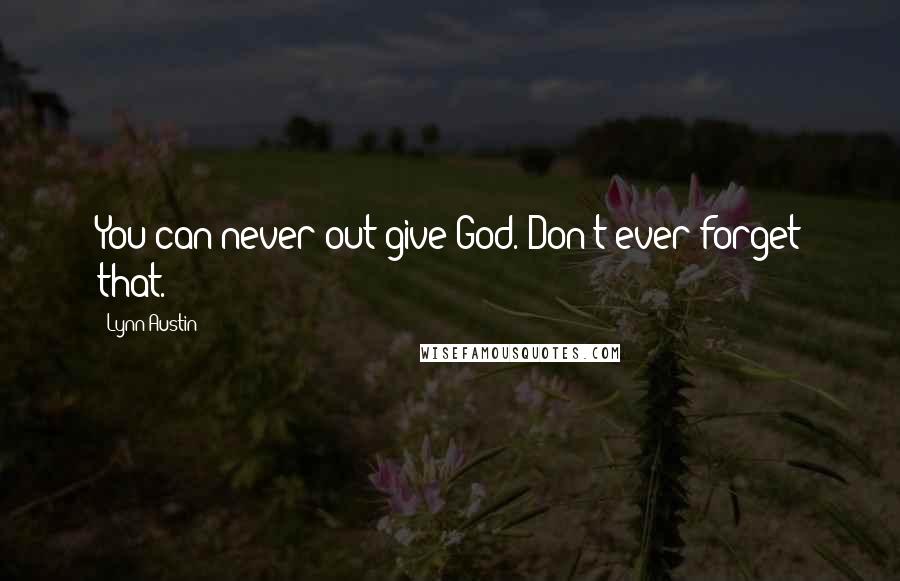 Lynn Austin Quotes: You can never out-give God. Don't ever forget that.