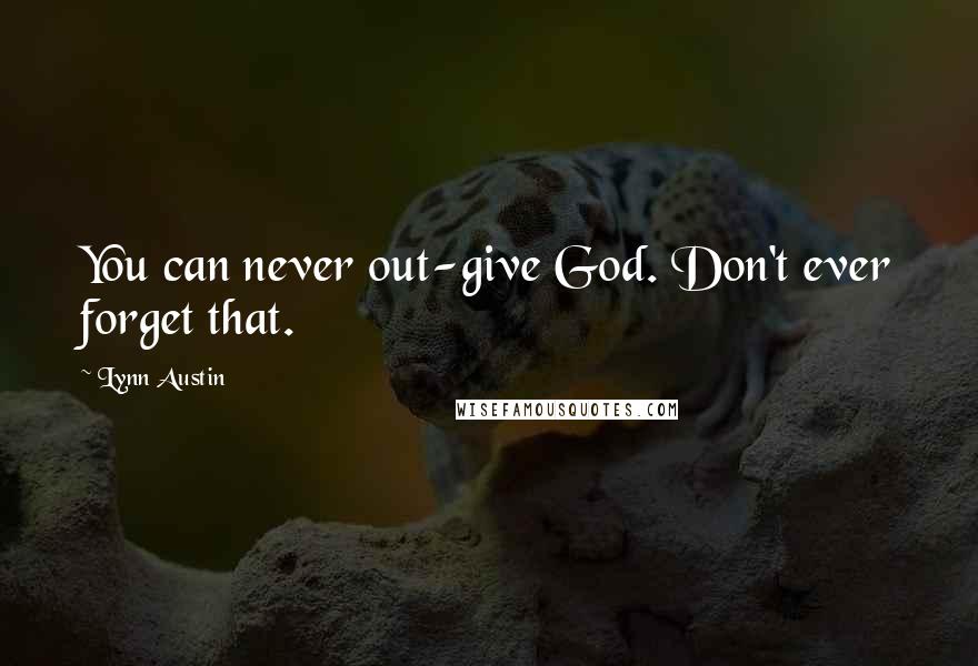 Lynn Austin Quotes: You can never out-give God. Don't ever forget that.