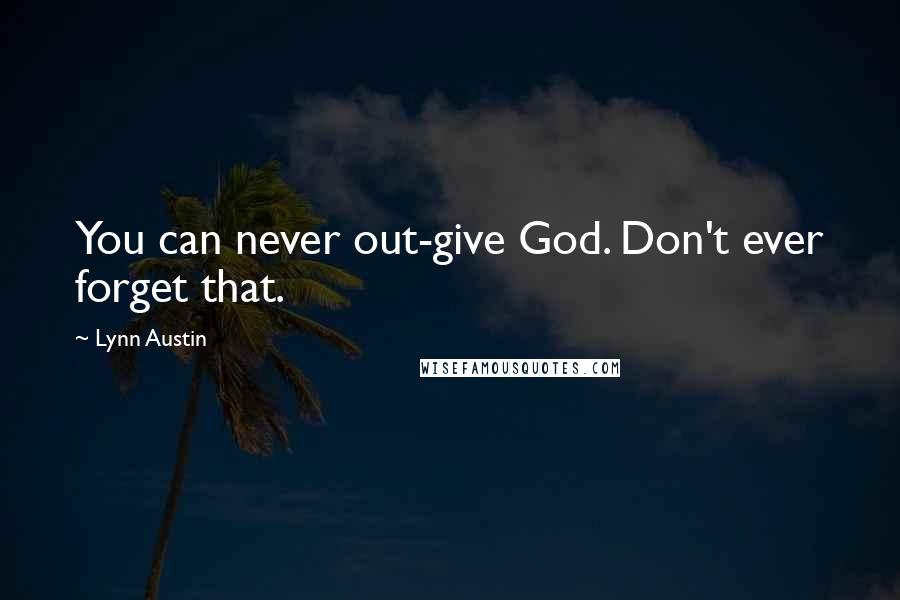 Lynn Austin Quotes: You can never out-give God. Don't ever forget that.