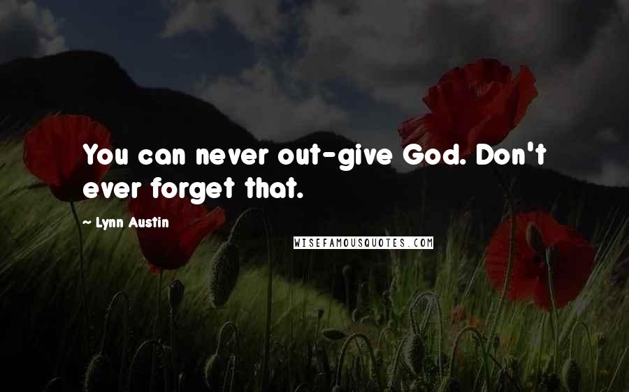 Lynn Austin Quotes: You can never out-give God. Don't ever forget that.