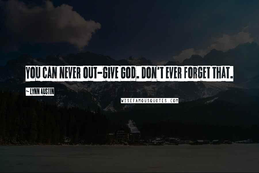 Lynn Austin Quotes: You can never out-give God. Don't ever forget that.