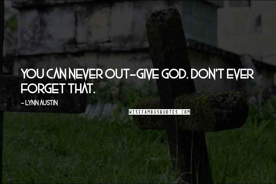 Lynn Austin Quotes: You can never out-give God. Don't ever forget that.
