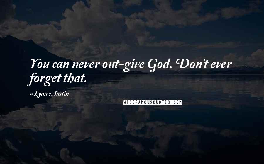 Lynn Austin Quotes: You can never out-give God. Don't ever forget that.