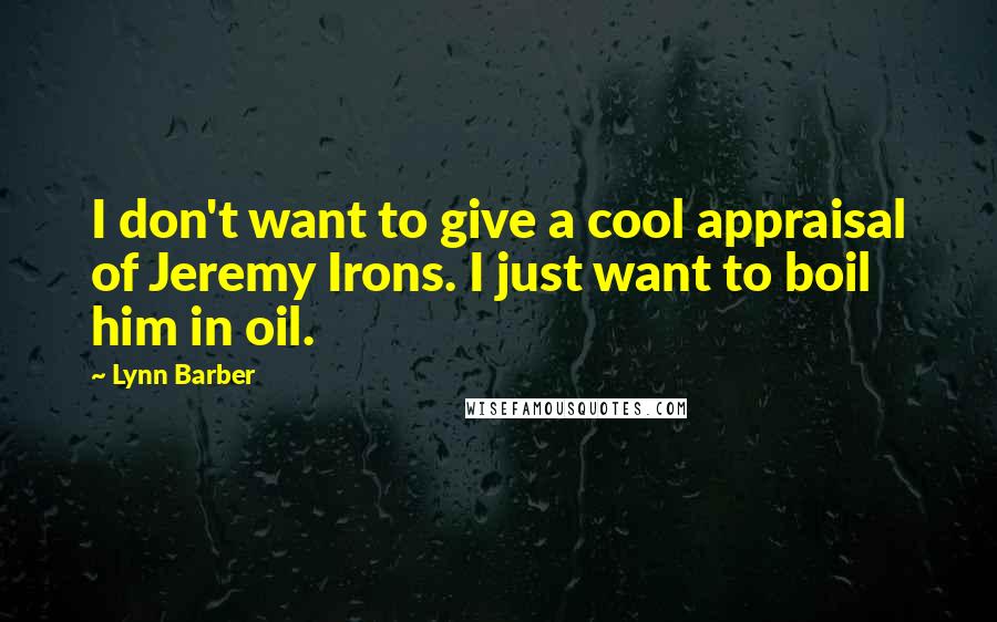 Lynn Barber Quotes: I don't want to give a cool appraisal of Jeremy Irons. I just want to boil him in oil.