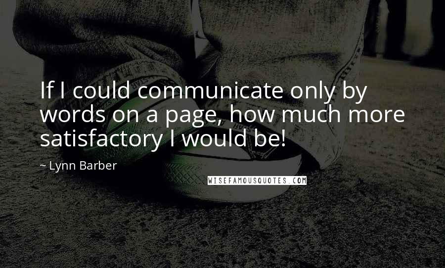 Lynn Barber Quotes: If I could communicate only by words on a page, how much more satisfactory I would be!