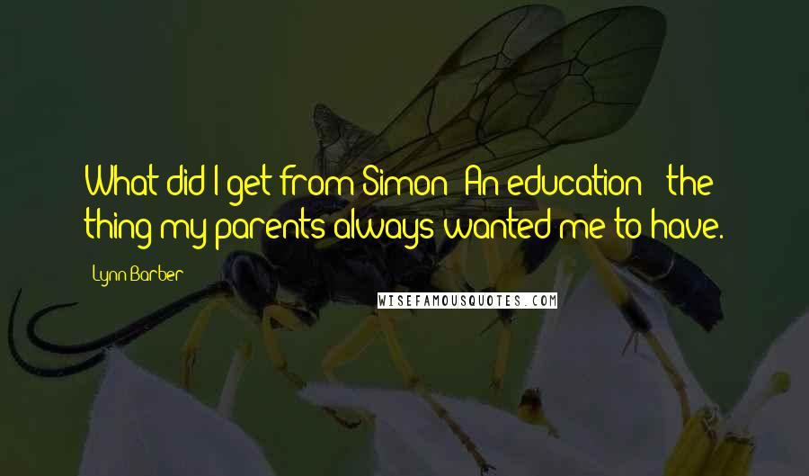 Lynn Barber Quotes: What did I get from Simon? An education - the thing my parents always wanted me to have.