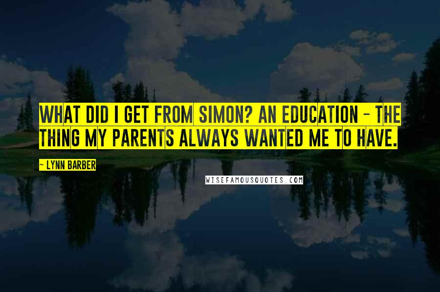 Lynn Barber Quotes: What did I get from Simon? An education - the thing my parents always wanted me to have.