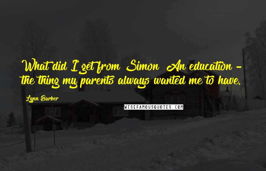 Lynn Barber Quotes: What did I get from Simon? An education - the thing my parents always wanted me to have.