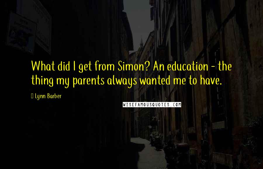Lynn Barber Quotes: What did I get from Simon? An education - the thing my parents always wanted me to have.