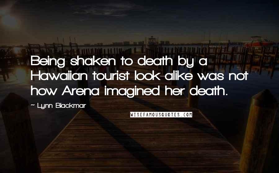 Lynn Blackmar Quotes: Being shaken to death by a Hawaiian tourist look-alike was not how Arena imagined her death.