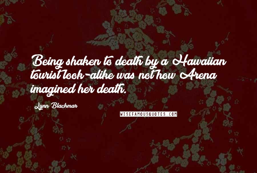 Lynn Blackmar Quotes: Being shaken to death by a Hawaiian tourist look-alike was not how Arena imagined her death.