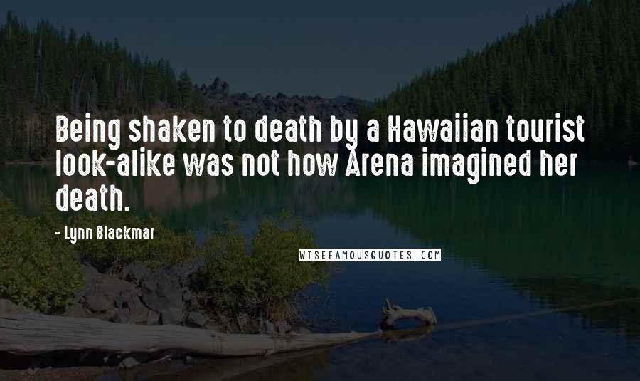 Lynn Blackmar Quotes: Being shaken to death by a Hawaiian tourist look-alike was not how Arena imagined her death.