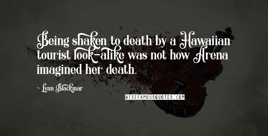 Lynn Blackmar Quotes: Being shaken to death by a Hawaiian tourist look-alike was not how Arena imagined her death.