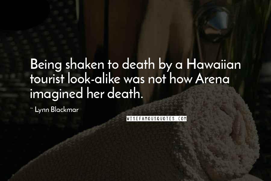 Lynn Blackmar Quotes: Being shaken to death by a Hawaiian tourist look-alike was not how Arena imagined her death.