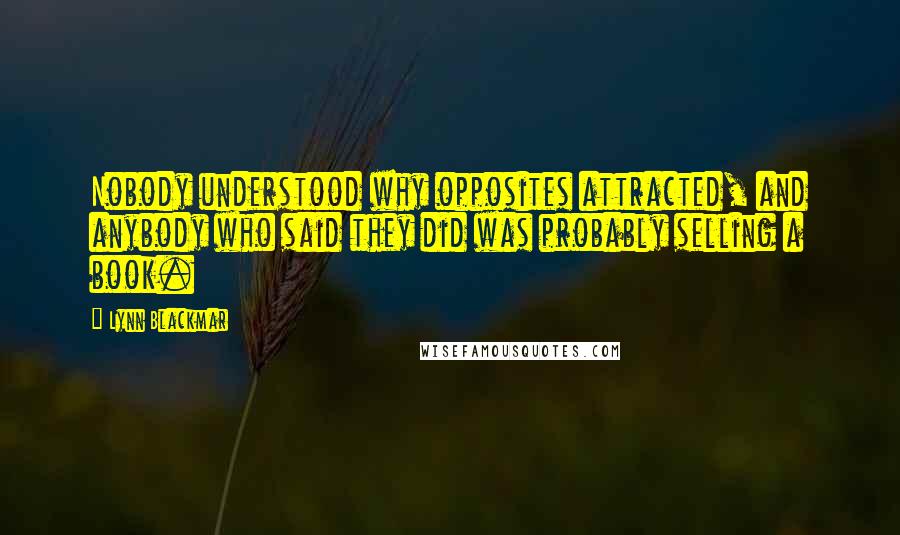 Lynn Blackmar Quotes: Nobody understood why opposites attracted, and anybody who said they did was probably selling a book.