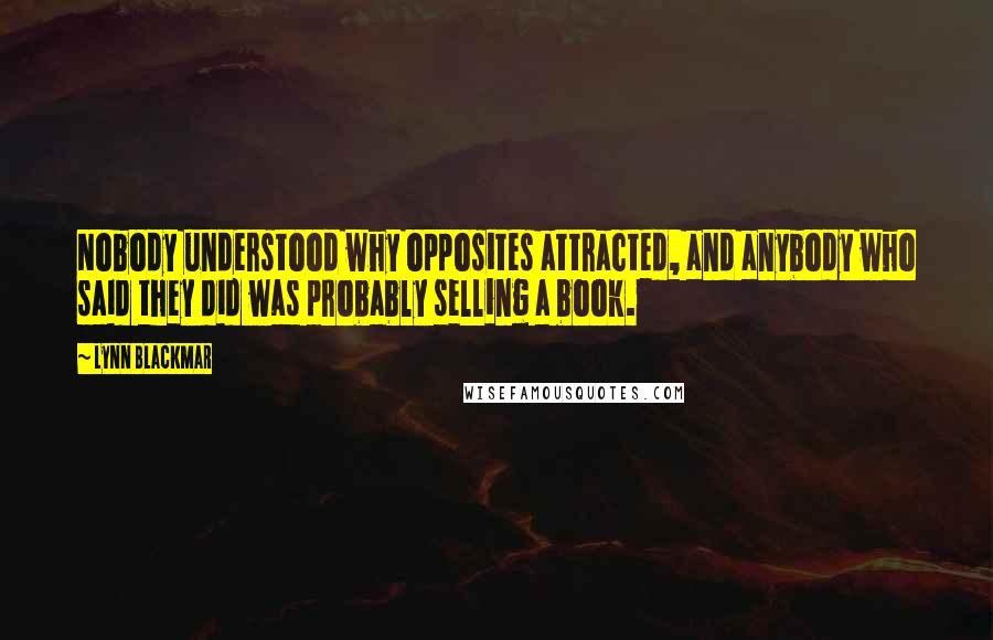 Lynn Blackmar Quotes: Nobody understood why opposites attracted, and anybody who said they did was probably selling a book.