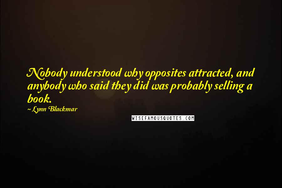 Lynn Blackmar Quotes: Nobody understood why opposites attracted, and anybody who said they did was probably selling a book.