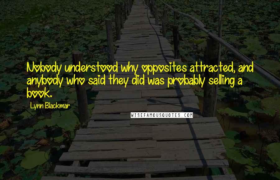 Lynn Blackmar Quotes: Nobody understood why opposites attracted, and anybody who said they did was probably selling a book.