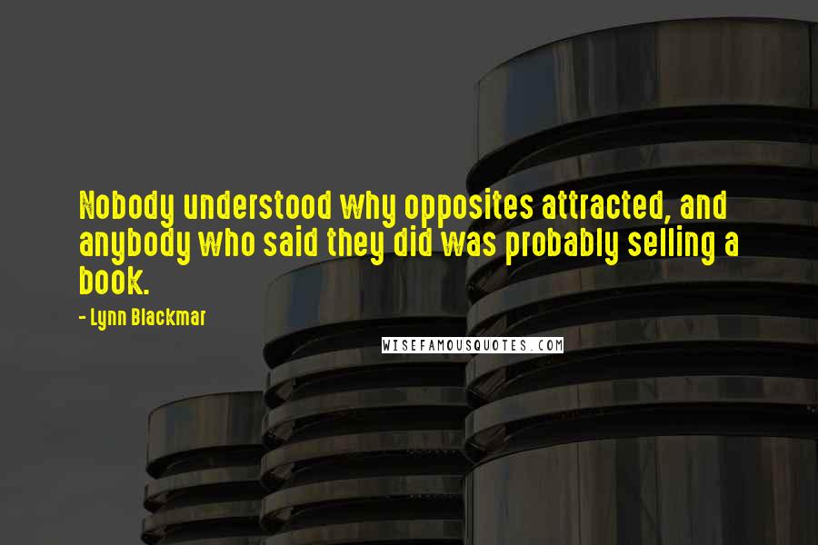 Lynn Blackmar Quotes: Nobody understood why opposites attracted, and anybody who said they did was probably selling a book.