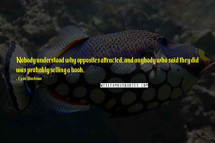 Lynn Blackmar Quotes: Nobody understood why opposites attracted, and anybody who said they did was probably selling a book.