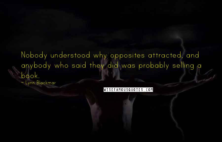 Lynn Blackmar Quotes: Nobody understood why opposites attracted, and anybody who said they did was probably selling a book.