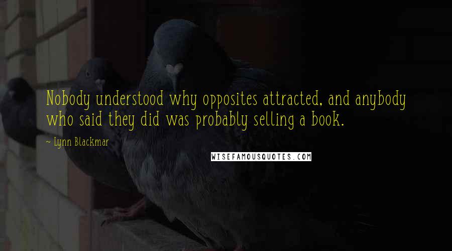 Lynn Blackmar Quotes: Nobody understood why opposites attracted, and anybody who said they did was probably selling a book.