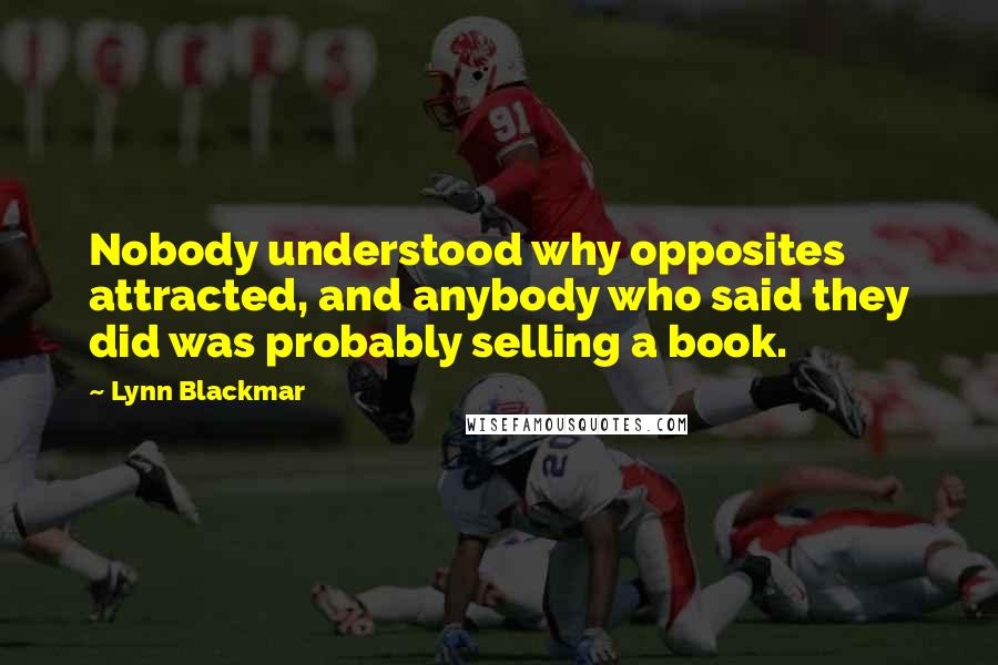 Lynn Blackmar Quotes: Nobody understood why opposites attracted, and anybody who said they did was probably selling a book.