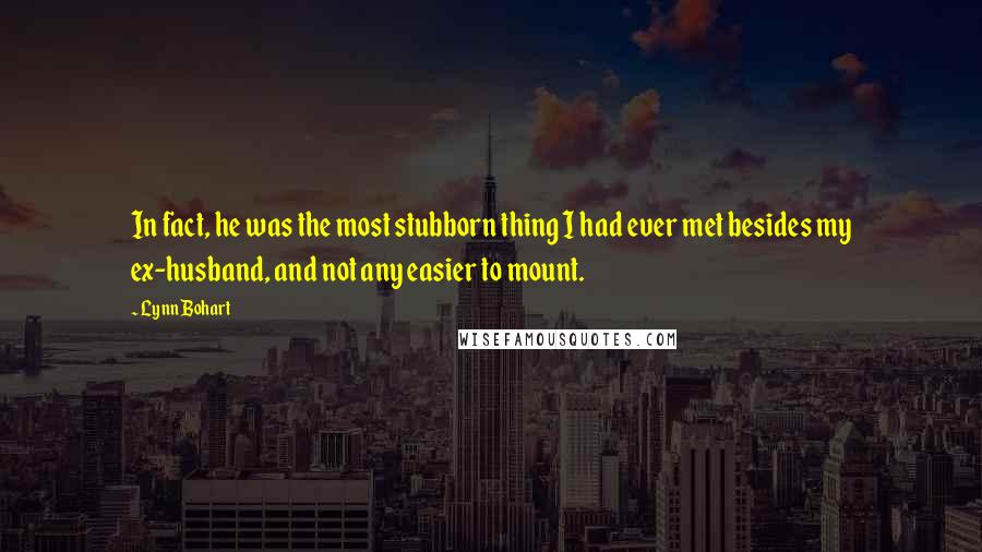 Lynn Bohart Quotes: In fact, he was the most stubborn thing I had ever met besides my ex-husband, and not any easier to mount.