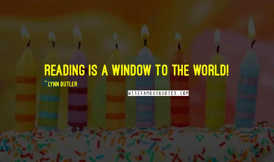 Lynn Butler Quotes: Reading is a window to the world!